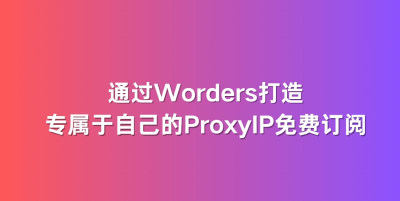 通过Worders打造专属于自己的ProxyIP免费订阅